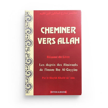 Cheminer Vers Allah - Résumé Du Livre Les Degrés Des Itinérants De L'imam Ibn Al - Qayyim, Par Le Shaykh Khalid Al - 'Akk Al - imen