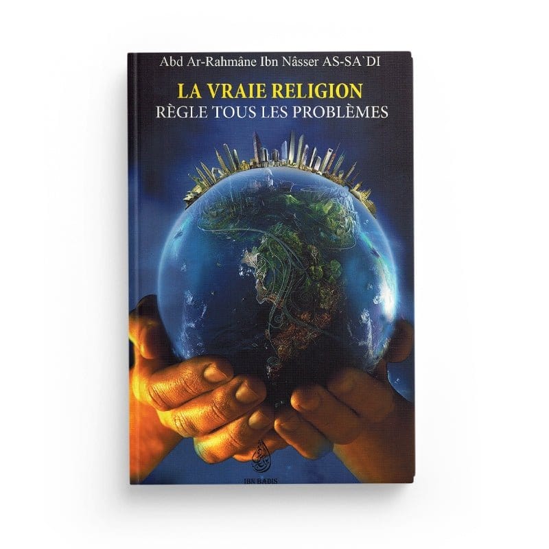 La Vraie Religion règle tous les problèmes - Cheikh Abd Ar-Rahmân As-Sa'di - Editions Ibn Badis Ibn Badis Livre > Islam > Tawhid / Aqidah (Croyance) 9782953836653 Librairie Musulmane Al-imen