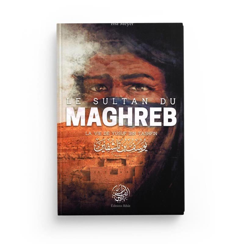 Le Sultan du Maghreb - La vie de Yusuf Ibn Tashfin - 'Issâ Meyer - Editions Ribât Ribât Livre > Islam > Histoire du monde arabo-musulman 9782956444015 Librairie Musulmane Al-imen